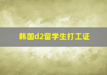 韩国d2留学生打工证