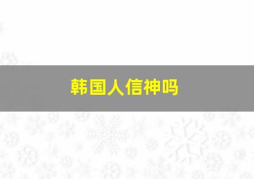 韩国人信神吗