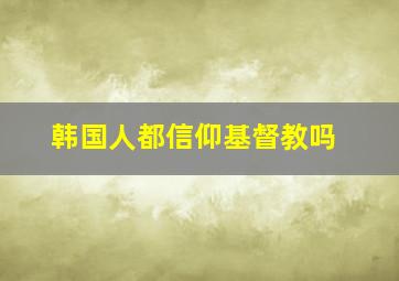 韩国人都信仰基督教吗