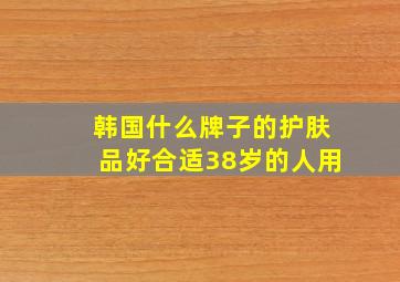 韩国什么牌子的护肤品好合适38岁的人用