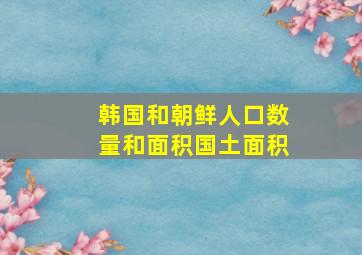 韩国和朝鲜人口数量和面积国土面积