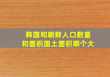 韩国和朝鲜人口数量和面积国土面积哪个大