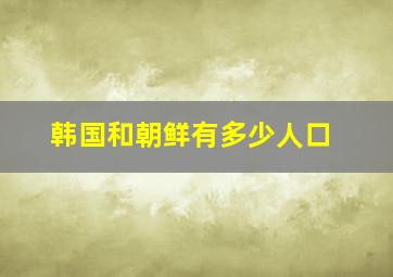 韩国和朝鲜有多少人口