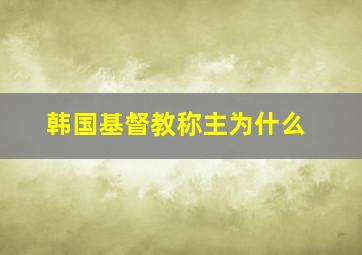 韩国基督教称主为什么