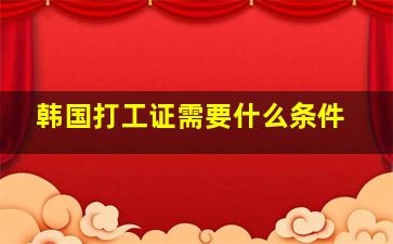 韩国打工证需要什么条件