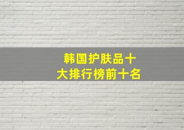 韩国护肤品十大排行榜前十名