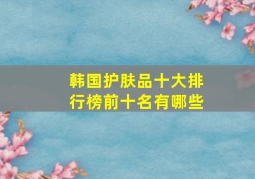 韩国护肤品十大排行榜前十名有哪些