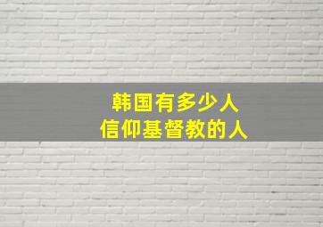 韩国有多少人信仰基督教的人