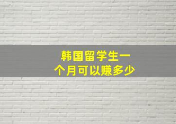 韩国留学生一个月可以赚多少