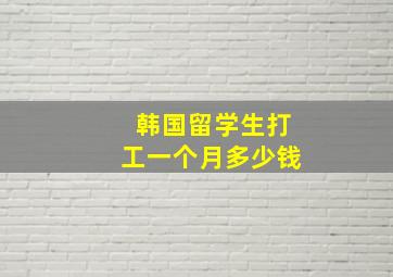 韩国留学生打工一个月多少钱