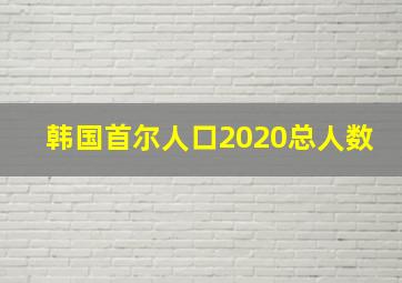 韩国首尔人口2020总人数