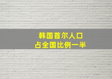 韩国首尔人口占全国比例一半