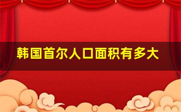 韩国首尔人口面积有多大