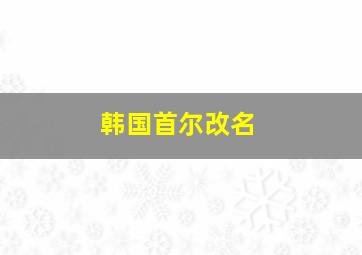 韩国首尔改名