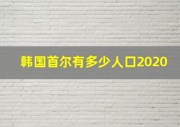 韩国首尔有多少人口2020