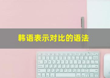 韩语表示对比的语法