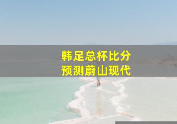 韩足总杯比分预测蔚山现代