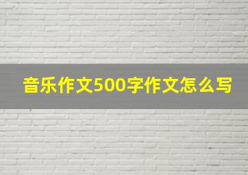 音乐作文500字作文怎么写