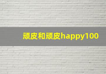 顽皮和顽皮happy100