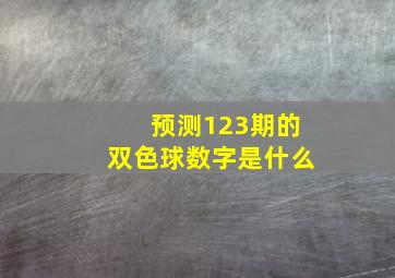 预测123期的双色球数字是什么