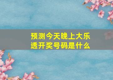 预测今天晚上大乐透开奖号码是什么