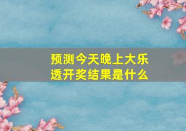 预测今天晚上大乐透开奖结果是什么