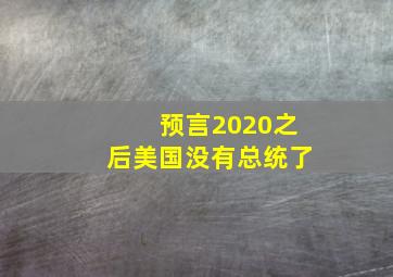 预言2020之后美国没有总统了