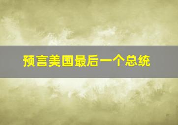 预言美国最后一个总统