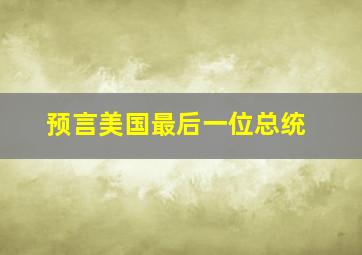 预言美国最后一位总统