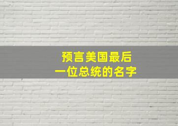 预言美国最后一位总统的名字