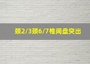 颈2/3颈6/7椎间盘突出