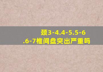 颈3-4.4-5.5-6.6-7椎间盘突出严重吗