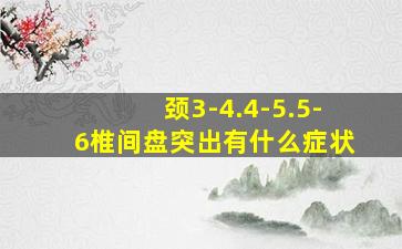 颈3-4.4-5.5-6椎间盘突出有什么症状