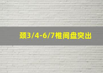 颈3/4-6/7椎间盘突出