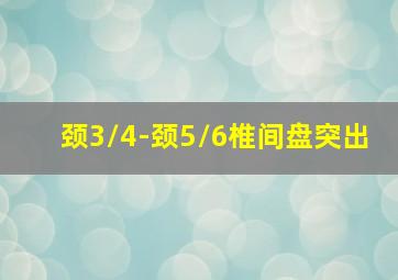 颈3/4-颈5/6椎间盘突出