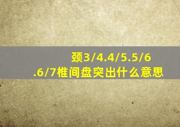 颈3/4.4/5.5/6.6/7椎间盘突出什么意思