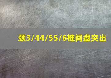 颈3/44/55/6椎间盘突出