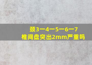 颈3一4一5一6一7椎间盘突出2mm严重吗