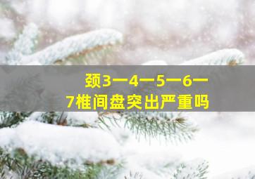 颈3一4一5一6一7椎间盘突出严重吗