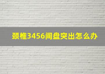 颈椎3456间盘突出怎么办