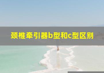 颈椎牵引器b型和c型区别