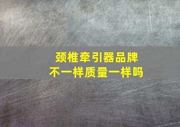 颈椎牵引器品牌不一样质量一样吗