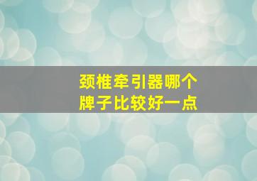 颈椎牵引器哪个牌子比较好一点