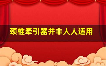 颈椎牵引器并非人人适用