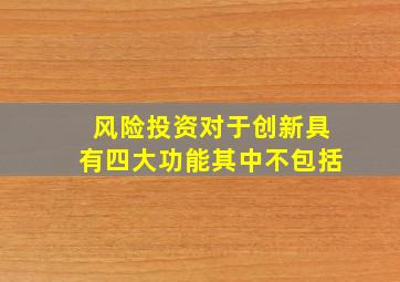 风险投资对于创新具有四大功能其中不包括