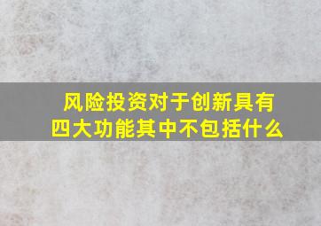 风险投资对于创新具有四大功能其中不包括什么