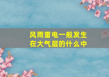 风雨雷电一般发生在大气层的什么中