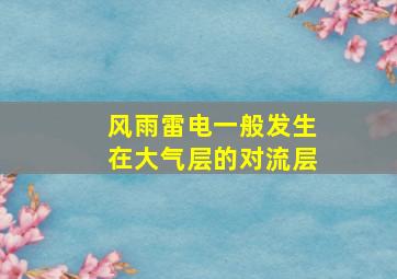 风雨雷电一般发生在大气层的对流层