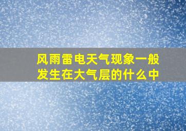 风雨雷电天气现象一般发生在大气层的什么中