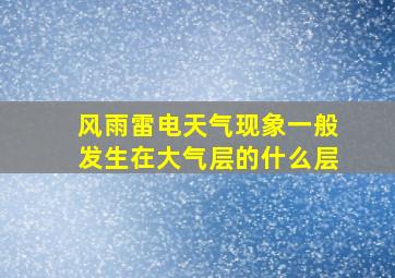 风雨雷电天气现象一般发生在大气层的什么层